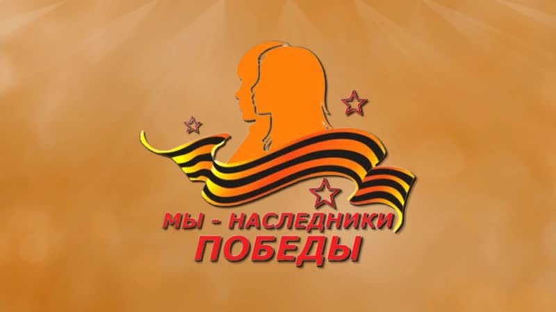 «МЫ - НАСЛЕДНИКИ ПОБЕДЫ!».